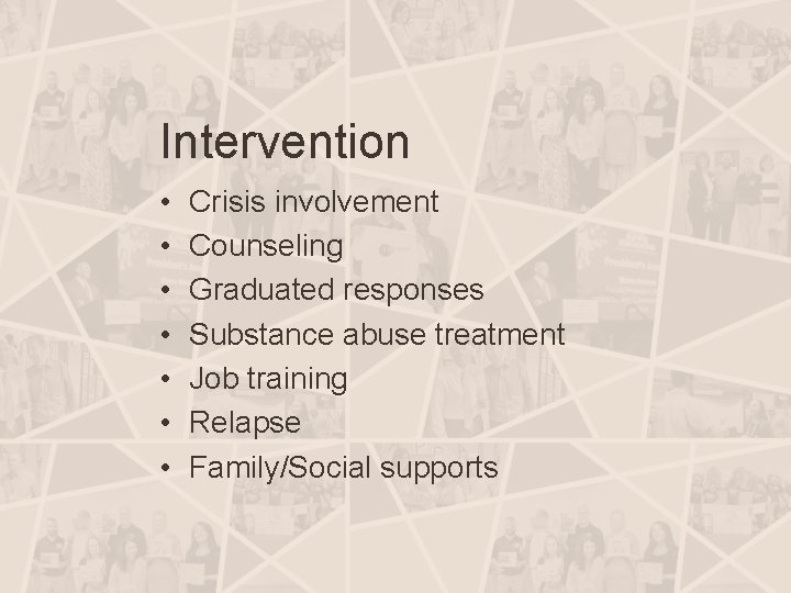 Intervention • • Crisis involvement Counseling Graduated responses Substance abuse treatment Job training Relapse