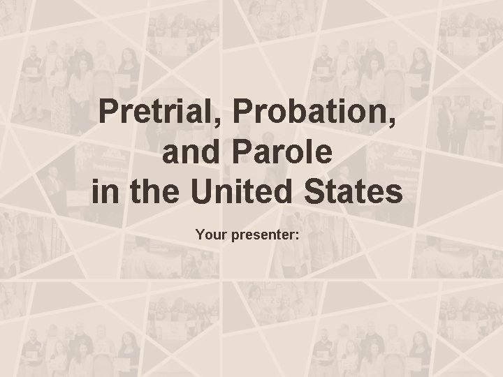 Pretrial, Probation, and Parole in the United States Your presenter: 