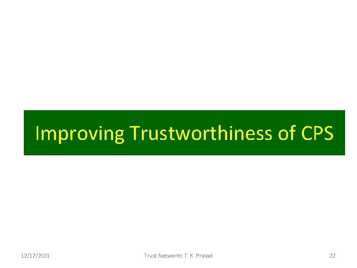 Improving Trustworthiness of CPS 12/17/2021 Trust Networks: T. K. Prasad 22 