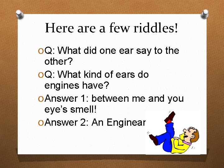Here a few riddles! O Q: What did one ear say to the other?