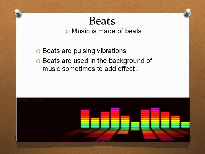 Beats O Music is made of beats O Beats are pulsing vibrations. O Beats