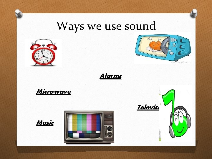 Ways we use sound Alarms Microwave Television Music 