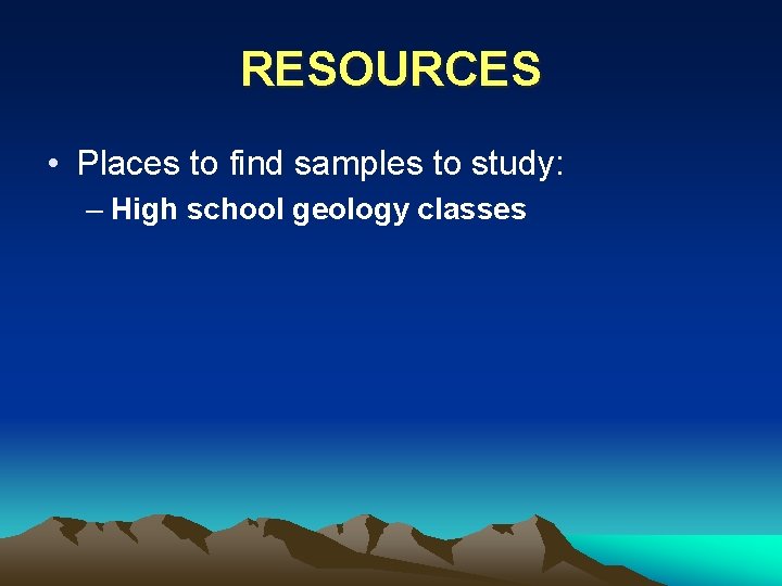 RESOURCES • Places to find samples to study: – High school geology classes 