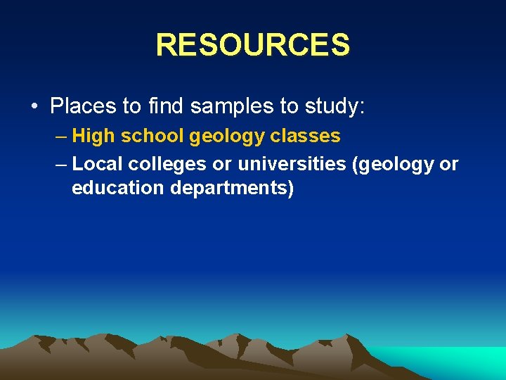 RESOURCES • Places to find samples to study: – High school geology classes –