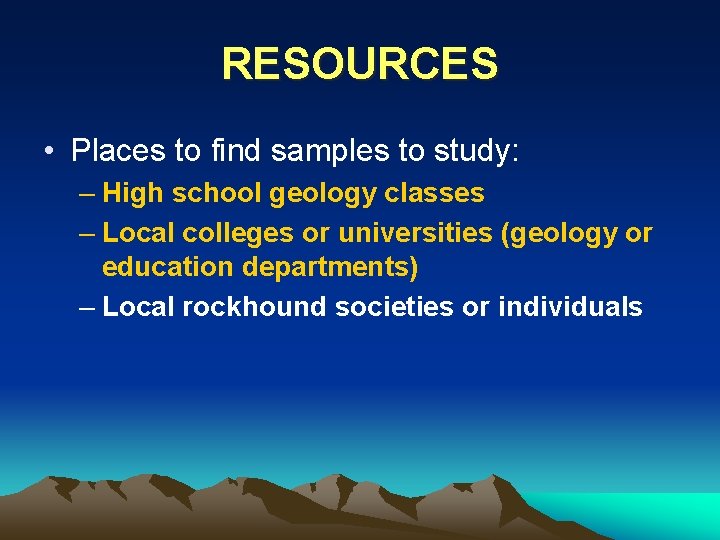 RESOURCES • Places to find samples to study: – High school geology classes –