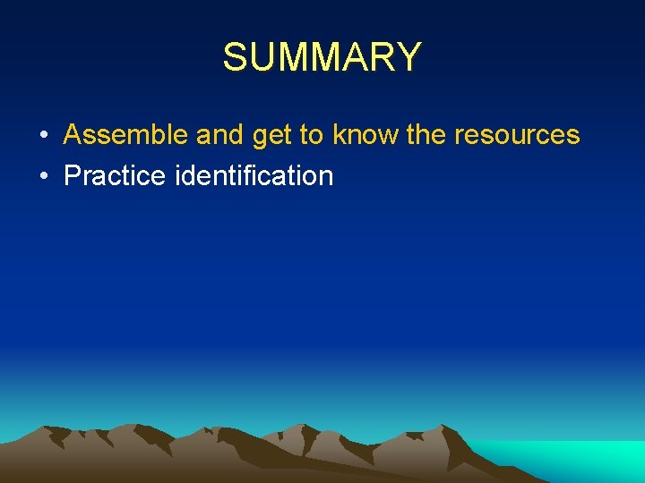 SUMMARY • Assemble and get to know the resources • Practice identification 