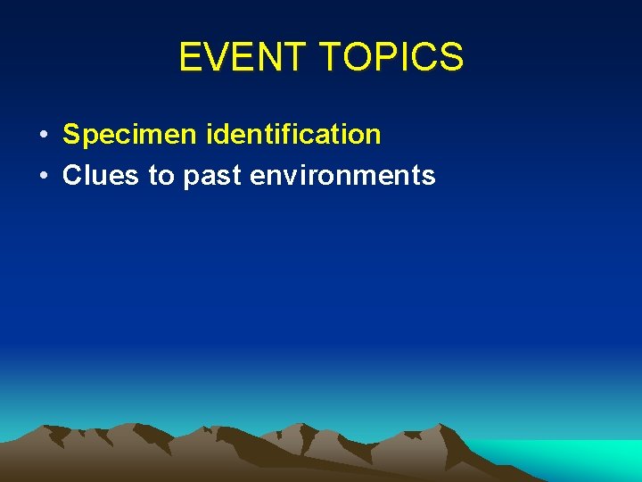 EVENT TOPICS • Specimen identification • Clues to past environments 