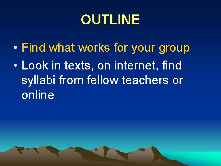 OUTLINE • Find what works for your group • Look in texts, on internet,