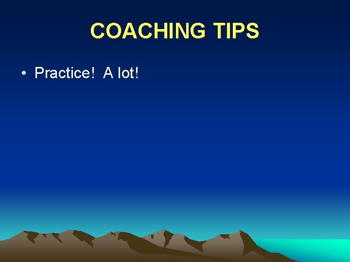 COACHING TIPS • Practice! A lot! 