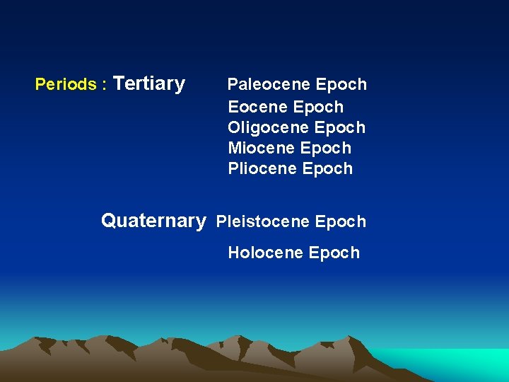 Periods : Tertiary Paleocene Epoch Eocene Epoch Oligocene Epoch Miocene Epoch Pliocene Epoch Quaternary