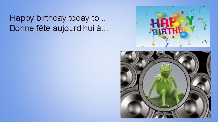 Happy birthday to. . . Bonne fête aujourd’hui à. . . 