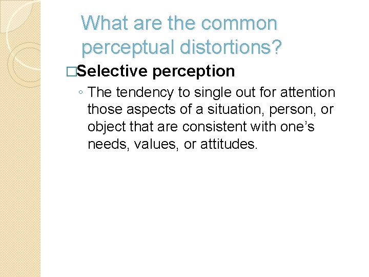 What are the common perceptual distortions? �Selective perception ◦ The tendency to single out