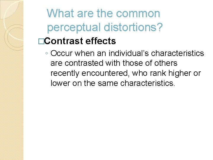 What are the common perceptual distortions? �Contrast effects ◦ Occur when an individual’s characteristics