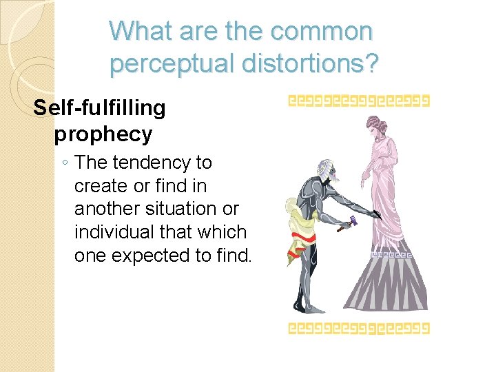What are the common perceptual distortions? Self-fulfilling prophecy ◦ The tendency to create or