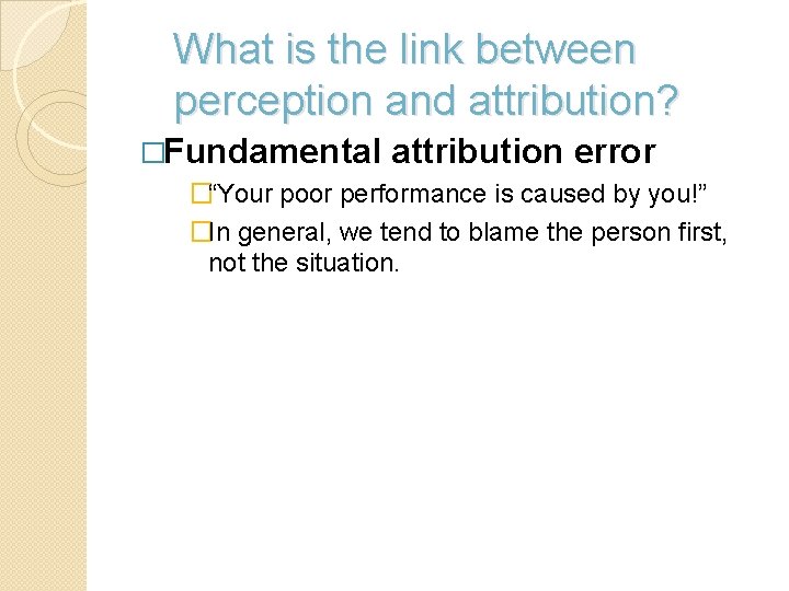 What is the link between perception and attribution? �Fundamental attribution error �“Your poor performance