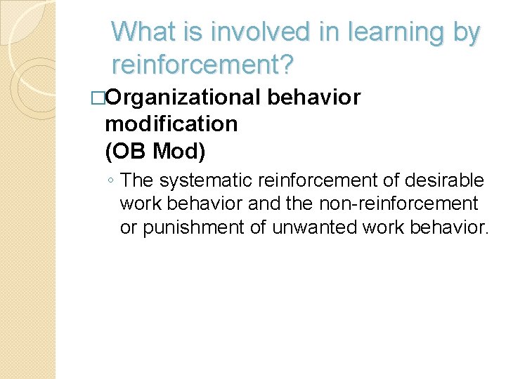 What is involved in learning by reinforcement? �Organizational behavior modification (OB Mod) ◦ The