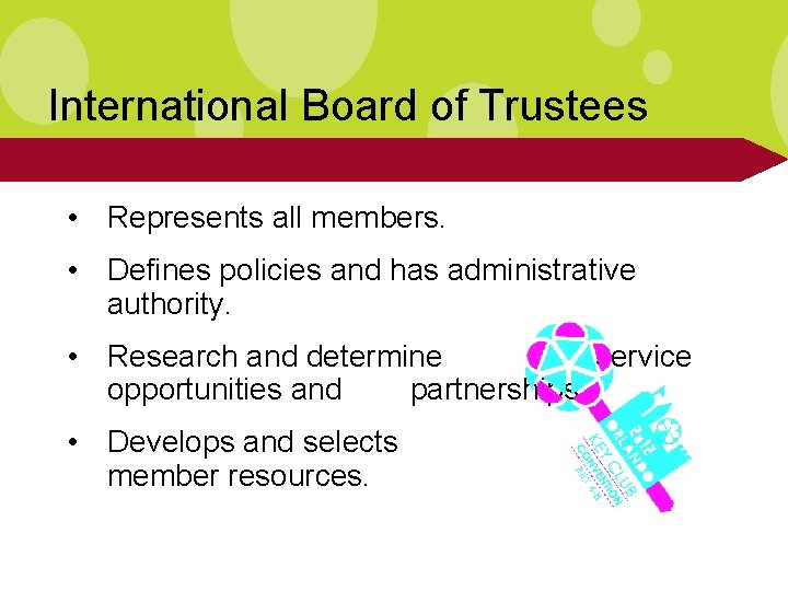 International Board of Trustees • Represents all members. • Defines policies and has administrative