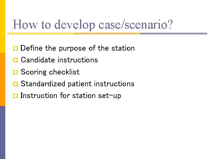 How to develop case/scenario? Define the purpose of the station p Candidate instructions p