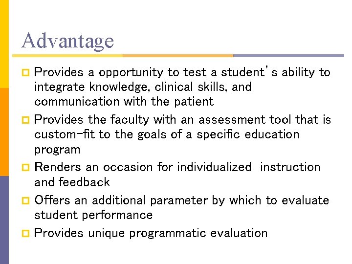 Advantage Provides a opportunity to test a student’s ability to integrate knowledge, clinical skills,