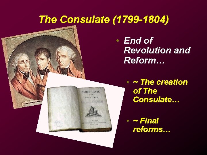 The Consulate (1799 -1804) • End of Revolution and Reform… • ~ The creation
