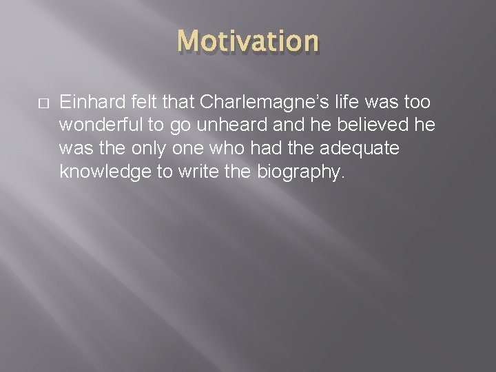 Motivation � Einhard felt that Charlemagne’s life was too wonderful to go unheard and