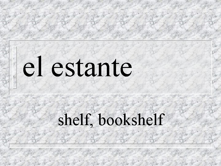 el estante shelf, bookshelf 