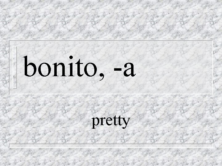 bonito, -a pretty 