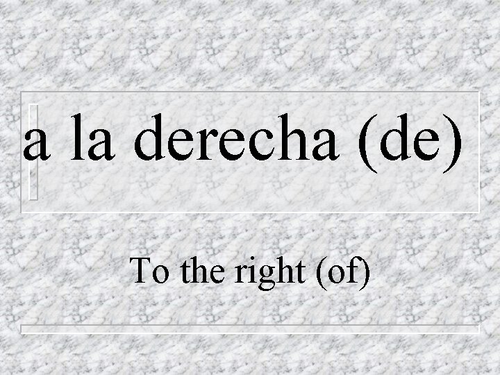 a la derecha (de) To the right (of) 