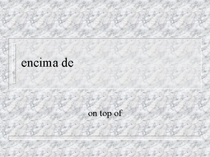 encima de on top of 