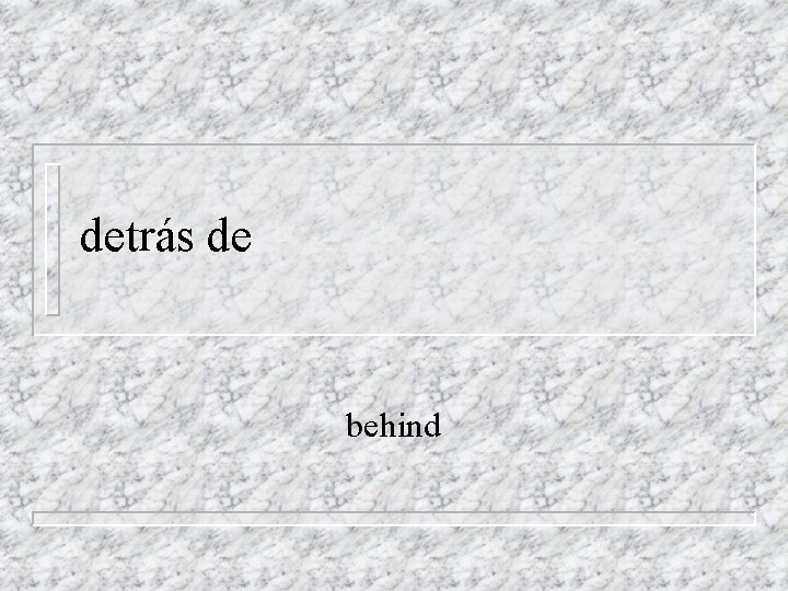 detrás de behind 