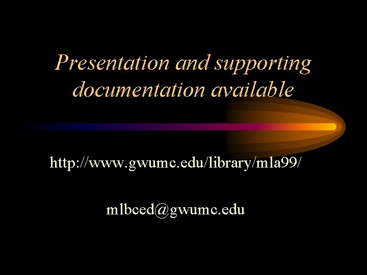 Presentation and supporting documentation available http: //www. gwumc. edu/library/mla 99/ mlbced@gwumc. edu 