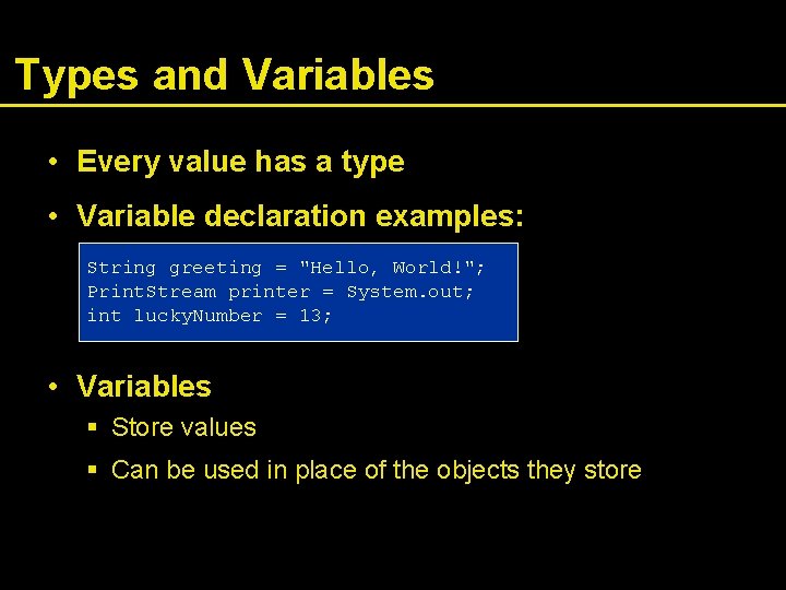 Types and Variables • Every value has a type • Variable declaration examples: String