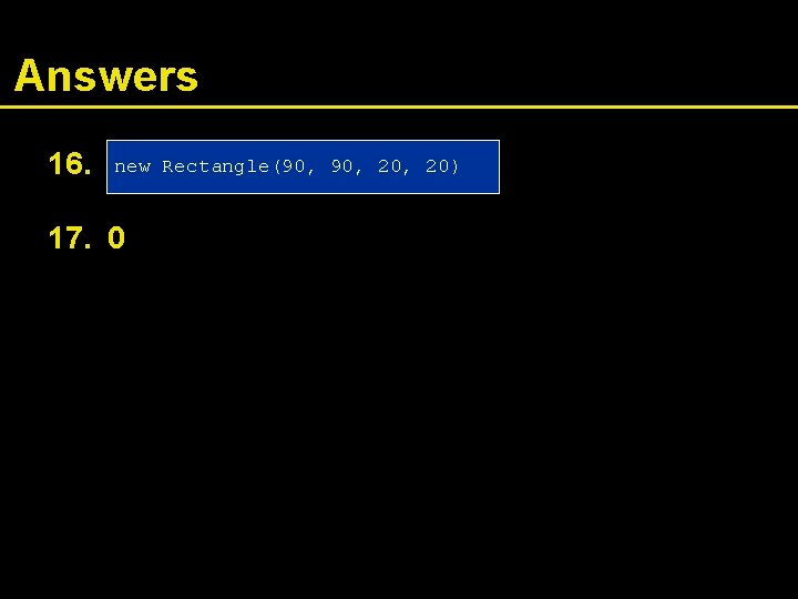 Answers 16. new Rectangle(90, 20, 20) 17. 0 