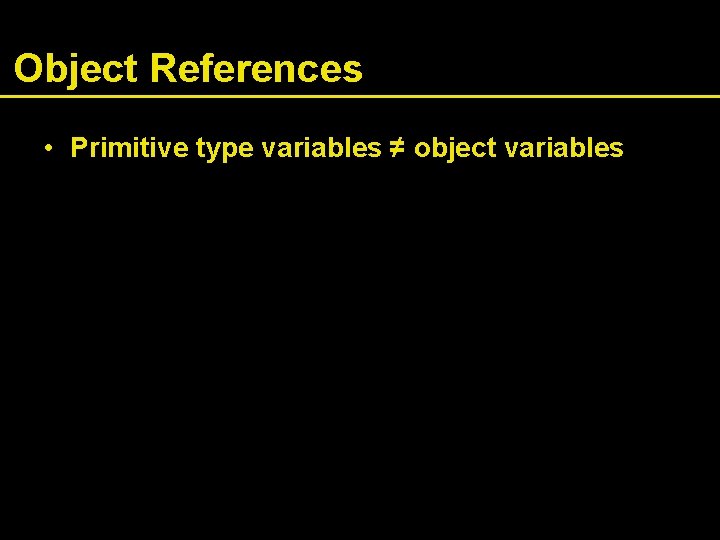 Object References • Primitive type variables ≠ object variables 