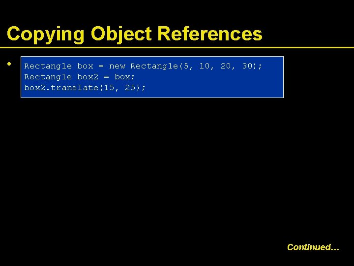 Copying Object References • Rectangle box = new Rectangle(5, 10, 20, 30); Rectangle box
