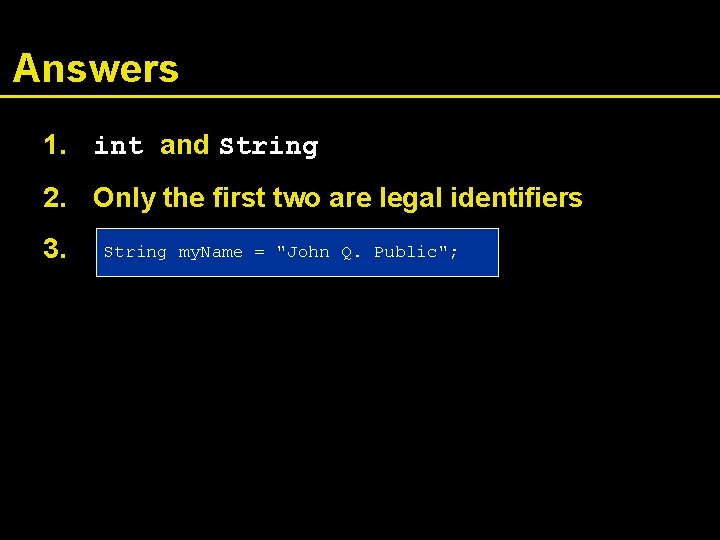 Answers 1. int and String 2. Only the first two are legal identifiers 3.