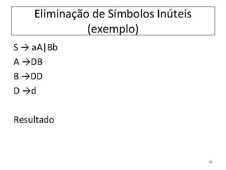 Eliminação de Símbolos Inúteis (exemplo) S → a. A|Bb A →DB B →DD D