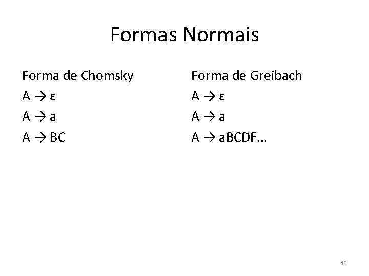 Formas Normais Forma de Chomsky A→ε A→a A → BC Forma de Greibach A→ε