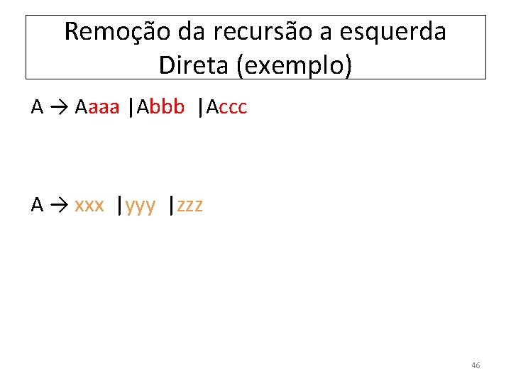 Remoção da recursão a esquerda Direta (exemplo) A → Aaaa |Abbb |Accc A →
