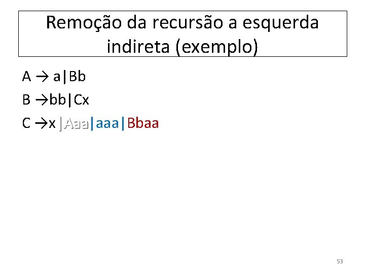 Remoção da recursão a esquerda indireta (exemplo) A → a|Bb B →bb|Cx C →x|Aaa|aaa|Bbaa