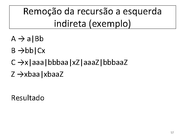 Remoção da recursão a esquerda indireta (exemplo) A → a|Bb B →bb|Cx C →x|aaa|bbbaa|x.