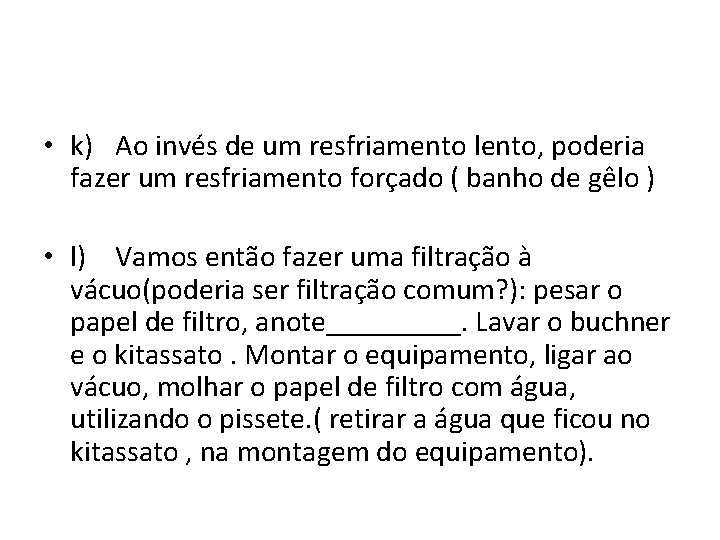  • k) Ao invés de um resfriamento lento, poderia fazer um resfriamento forçado