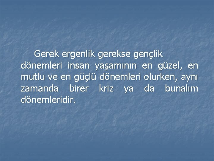 Gerek ergenlik gerekse gençlik dönemleri insan yaşamının en güzel, en mutlu ve en güçlü