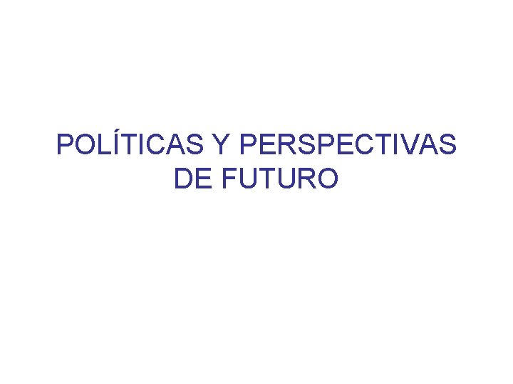 POLÍTICAS Y PERSPECTIVAS DE FUTURO 