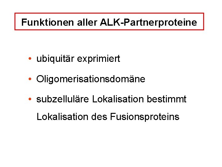 Funktionen aller ALK-Partnerproteine • ubiquitär exprimiert • Oligomerisationsdomäne • subzelluläre Lokalisation bestimmt Lokalisation des