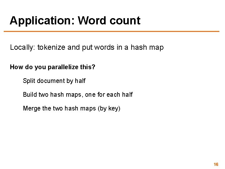 Application: Word count Locally: tokenize and put words in a hash map How do
