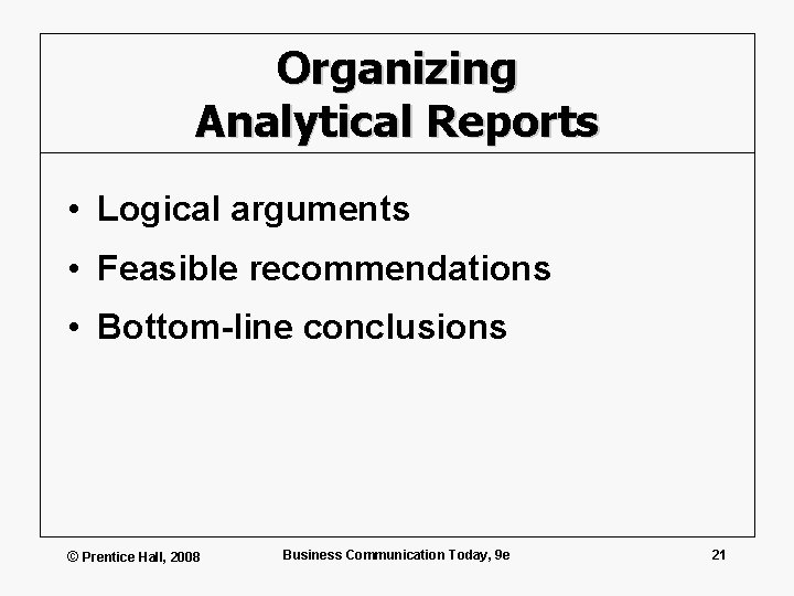 Organizing Analytical Reports • Logical arguments • Feasible recommendations • Bottom-line conclusions © Prentice