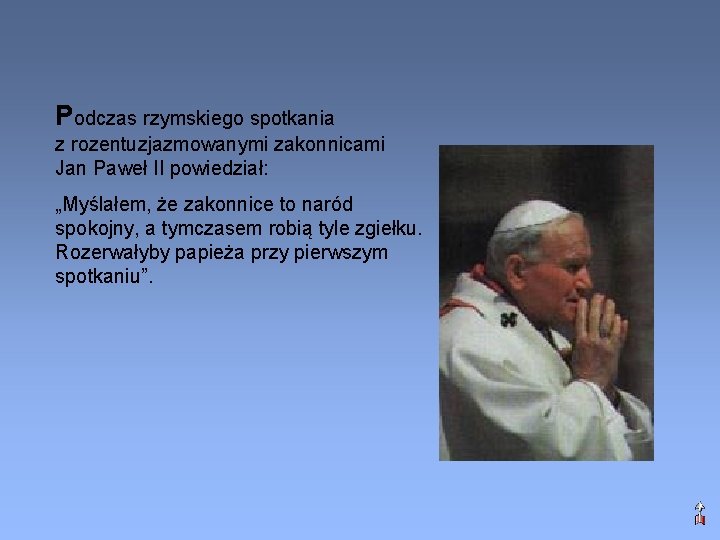 Podczas rzymskiego spotkania z rozentuzjazmowanymi zakonnicami Jan Paweł II powiedział: „Myślałem, że zakonnice to
