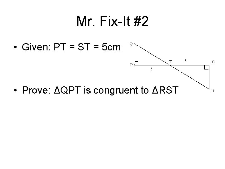 Mr. Fix-It #2 • Given: PT = ST = 5 cm • Prove: ΔQPT