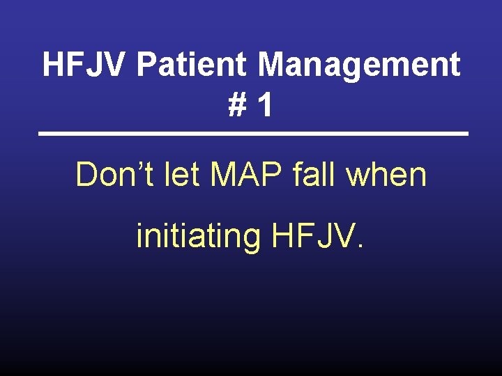 HFJV Patient Management #1 Don’t let MAP fall when initiating HFJV. 